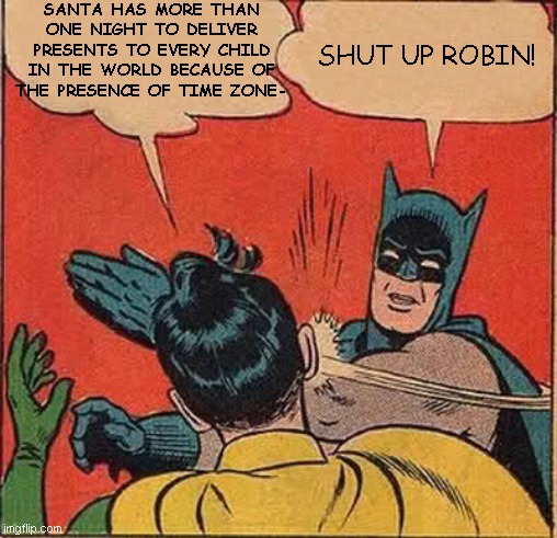 The 24 submissions of Christmas: Day 10 | SANTA HAS MORE THAN ONE NIGHT TO DELIVER PRESENTS TO EVERY CHILD IN THE WORLD BECAUSE OF THE PRESENCE OF TIME ZONE-; SHUT UP ROBIN! | image tagged in memes,batman slapping robin,the 24 submissions of christmas | made w/ Imgflip meme maker