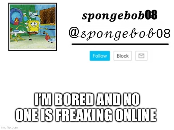 spongebob08 announcement template | I’M BORED AND NO ONE IS FREAKING ONLINE | image tagged in spongebob08 announcement template | made w/ Imgflip meme maker