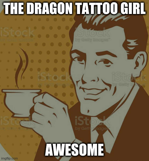 Mug Approval | THE DRAGON TATTOO GIRL AWESOME | image tagged in mug approval | made w/ Imgflip meme maker