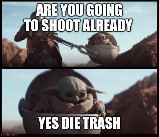 Baby Yoda | ARE YOU GOING TO SHOOT ALREADY; YES DIE TRASH | image tagged in baby yoda | made w/ Imgflip meme maker