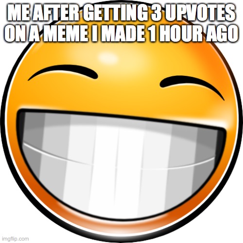 emoticon big smile |  ME AFTER GETTING 3 UPVOTES ON A MEME I MADE 1 HOUR AGO | image tagged in emoticon big smile | made w/ Imgflip meme maker