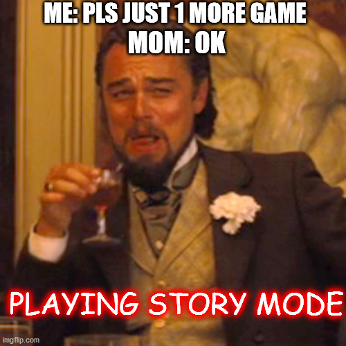 Laughing Leo | ME: PLS JUST 1 MORE GAME; MOM: OK; PLAYING STORY MODE | image tagged in memes,laughing leo | made w/ Imgflip meme maker