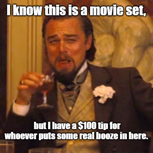 Laughing Leo Meme | I know this is a movie set, but I have a $100 tip for whoever puts some real booze in here. | image tagged in memes,laughing leo,whiskey,tipping | made w/ Imgflip meme maker