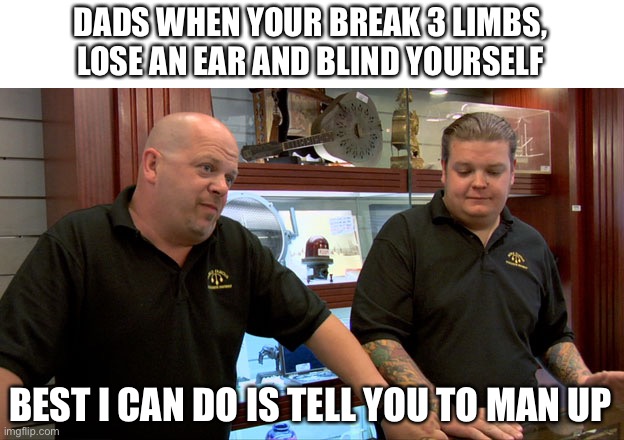 Need a can of tough n up | DADS WHEN YOUR BREAK 3 LIMBS, LOSE AN EAR AND BLIND YOURSELF; BEST I CAN DO IS TELL YOU TO MAN UP | image tagged in best i can do is | made w/ Imgflip meme maker