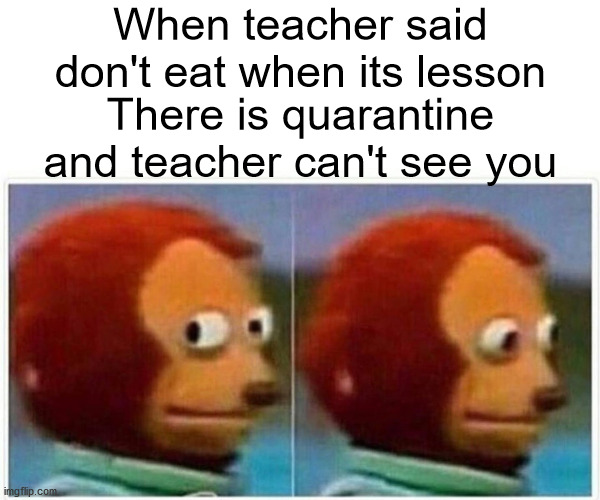 Monkey Puppet | When teacher said don't eat when its lesson; There is quarantine and teacher can't see you | image tagged in memes,monkey puppet,funny memes,dank memes,meme,drake meme | made w/ Imgflip meme maker