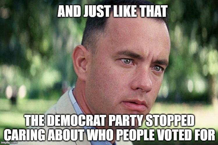 democrats stopped caring | AND JUST LIKE THAT; THE DEMOCRAT PARTY STOPPED CARING ABOUT WHO PEOPLE VOTED FOR | image tagged in democrats,election,voters,elections | made w/ Imgflip meme maker