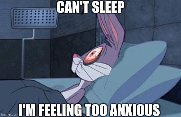I've Been Worrying All Night | CAN'T SLEEP; I'M FEELING TOO ANXIOUS | image tagged in bugs bunny can't sleep | made w/ Imgflip meme maker