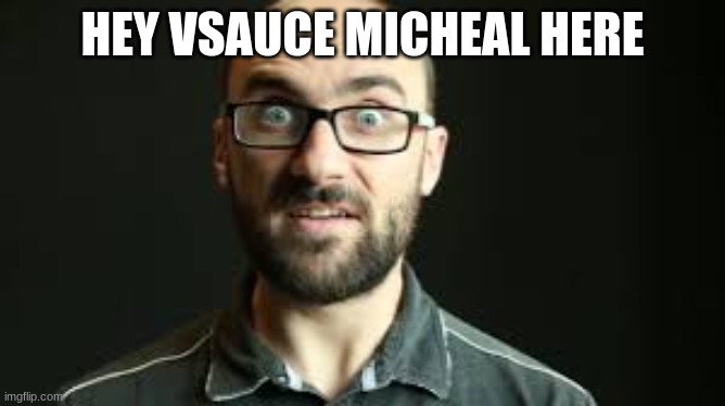 Hey VSauce Michael Here | HEY VSAUCE MICHEAL HERE | image tagged in hey vsauce michael here | made w/ Imgflip meme maker