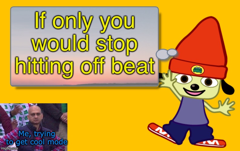 Parappa Text Box | If only you would stop hitting off beat; Me, trying to get cool mode | image tagged in parappa text box | made w/ Imgflip meme maker