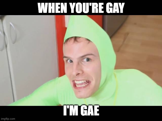 I just did this because why not? | WHEN YOU'RE GAY; I'M GAE | image tagged in i'm gay | made w/ Imgflip meme maker