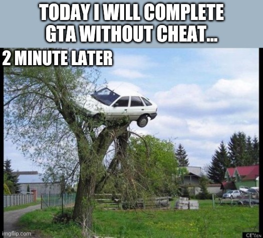 Secure Parking Meme | TODAY I WILL COMPLETE GTA WITHOUT CHEAT... 2 MINUTE LATER | image tagged in memes,secure parking | made w/ Imgflip meme maker