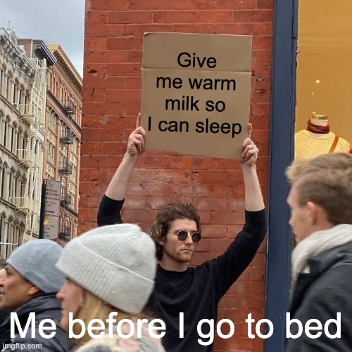 MIWLK | Give me warm milk so I can sleep; Me before I go to bed | image tagged in memes,guy holding cardboard sign,milk | made w/ Imgflip meme maker