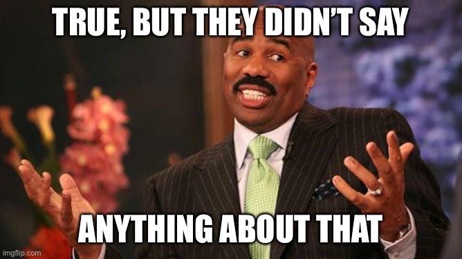 Steve Harvey Meme | TRUE, BUT THEY DIDN’T SAY ANYTHING ABOUT THAT | image tagged in memes,steve harvey | made w/ Imgflip meme maker