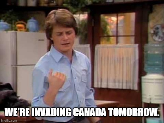 family ties invade canada | WE'RE INVADING CANADA TOMORROW. | image tagged in alex p keaton | made w/ Imgflip meme maker