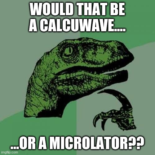 Philosoraptor Meme | WOULD THAT BE A CALCUWAVE.... ...OR A MICROLATOR?? | image tagged in memes,philosoraptor | made w/ Imgflip meme maker