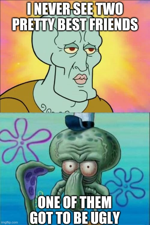 Two pretty best frinds | I NEVER SEE TWO PRETTY BEST FRIENDS; ONE OF THEM GOT TO BE UGLY | image tagged in memes,squidward | made w/ Imgflip meme maker
