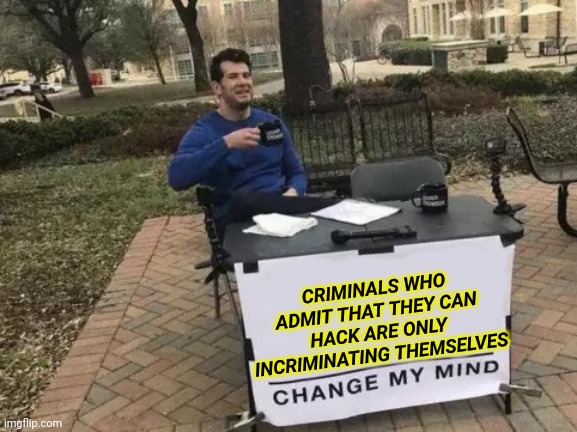 Crinimals who admit that they can hack are only incriminating themselves Change my mind | CRIMINALS WHO ADMIT THAT THEY CAN HACK ARE ONLY INCRIMINATING THEMSELVES | image tagged in memes,change my mind | made w/ Imgflip meme maker