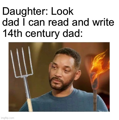 Daughter: Look dad I can read and write
14th century dad: | made w/ Imgflip meme maker