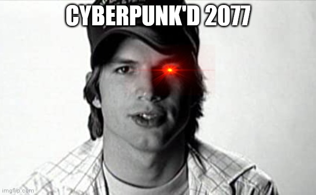 V Kutcher | CYBERPUNK'D 2077 | image tagged in cyberpunk,ashton kutcher,punk'd | made w/ Imgflip meme maker
