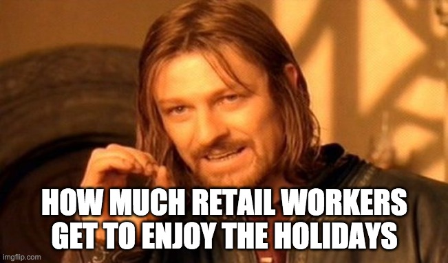 Retail reality | HOW MUCH RETAIL WORKERS GET TO ENJOY THE HOLIDAYS | image tagged in memes,one does not simply | made w/ Imgflip meme maker