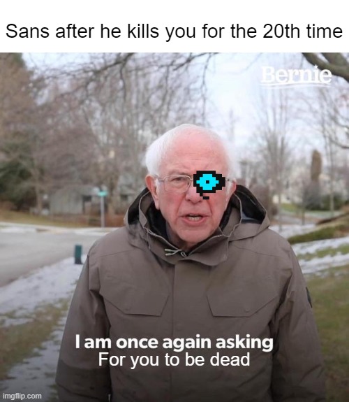 / 0/0/ (Supposed to be Napstablook) | Sans after he kills you for the 20th time; For you to be dead | image tagged in memes,bernie i am once again asking for your support | made w/ Imgflip meme maker