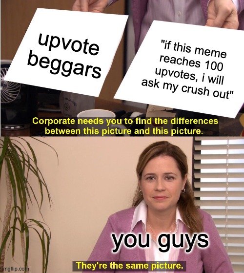 upvote beggars in a nutshell | upvote beggars; "if this meme reaches 100 upvotes, i will ask my crush out"; you guys | image tagged in memes,they're the same picture | made w/ Imgflip meme maker