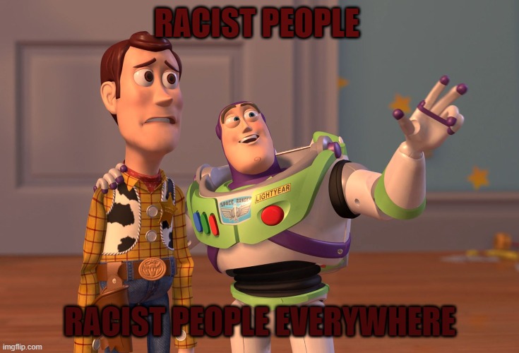 Racism needs to  stop | RACIST PEOPLE; RACIST PEOPLE EVERYWHERE | image tagged in memes,x x everywhere | made w/ Imgflip meme maker