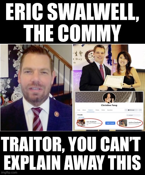 Eric Swalwell, an American traitor. | ERIC SWALWELL,
THE COMMY; TRAITOR, YOU CAN’T 
EXPLAIN AWAY THIS | image tagged in democrat party,government corruption,democrat,china,scumbag government,traitor | made w/ Imgflip meme maker