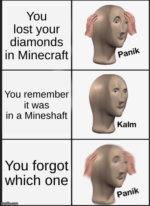 Panik Kalm Panik Meme | You lost your diamonds in Minecraft; You remember it was in a Mineshaft; You forgot which one | image tagged in memes,panik kalm panik | made w/ Imgflip meme maker