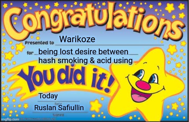 -Russian did this. | Warikoze; being lost desire between hash smoking & acid using; Today; Ruslan Safiullin | image tagged in memes,happy star congratulations,acid,lsd,hashtags,elon musk smoking a joint | made w/ Imgflip meme maker