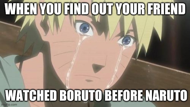 Finishing anime | WHEN YOU FIND OUT YOUR FRIEND; WATCHED BORUTO BEFORE NARUTO | image tagged in finishing anime | made w/ Imgflip meme maker