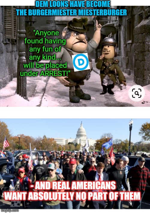 DEMOBURGER MIESTERDEMOR | DEM LOONS HAVE BECOME THE BURGERMIESTER MIESTERBURGER; "Anyone found having any fun of any kind... will be placed under ARREST!"; - AND REAL AMERICANS WANT ABSOLUTELY NO PART OF THEM | image tagged in libtards,suck | made w/ Imgflip meme maker