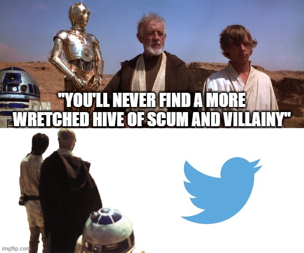 Change my mind | "YOU'LL NEVER FIND A MORE WRETCHED HIVE OF SCUM AND VILLAINY" | image tagged in twitter,cancelled | made w/ Imgflip meme maker