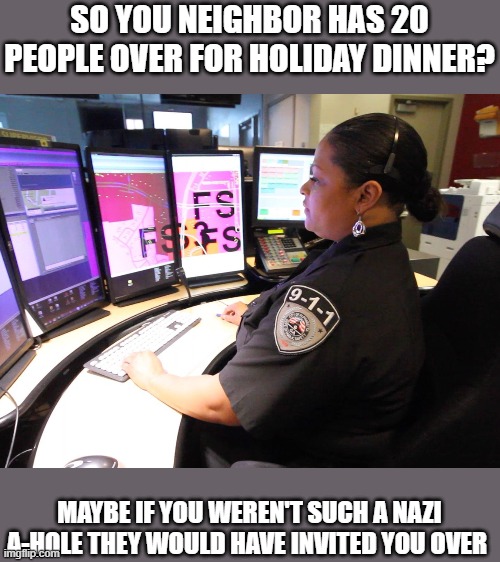 Why weren't you invited? | SO YOU NEIGHBOR HAS 20 PEOPLE OVER FOR HOLIDAY DINNER? MAYBE IF YOU WEREN'T SUCH A NAZI A-HOLE THEY WOULD HAVE INVITED YOU OVER | image tagged in free association | made w/ Imgflip meme maker