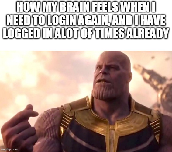 soundtrap could you please stop | HOW MY BRAIN FEELS WHEN I NEED TO LOGIN AGAIN, AND I HAVE LOGGED IN ALOT OF TIMES ALREADY | image tagged in thanos snap | made w/ Imgflip meme maker