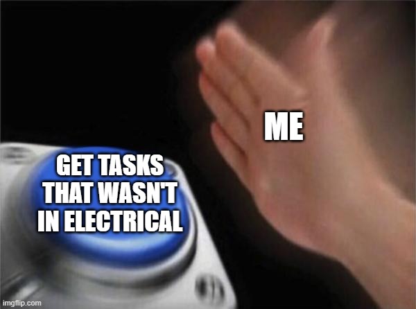 part 12 of story about electrical | ME; GET TASKS THAT WASN'T IN ELECTRICAL | image tagged in memes,blank nut button | made w/ Imgflip meme maker