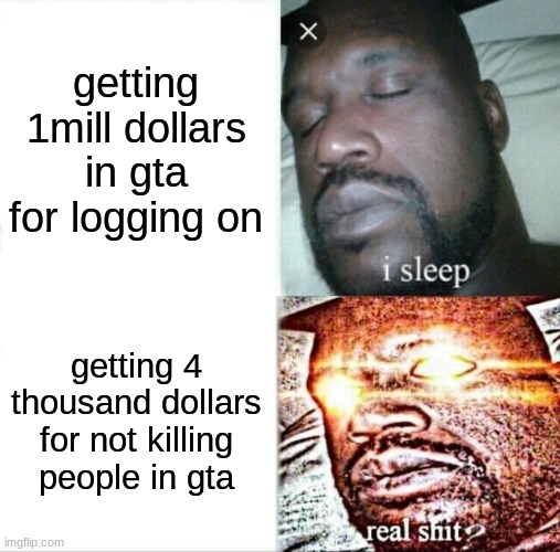 Sleeping Shaq Meme | getting 1mill dollars in gta for logging on; getting 4 thousand dollars for not killing people in gta | image tagged in memes,sleeping shaq | made w/ Imgflip meme maker