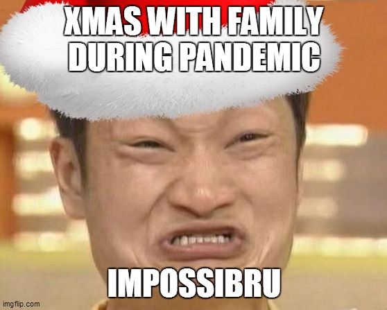 xmas |  XMAS WITH FAMILY DURING PANDEMIC; IMPOSSIBRU | image tagged in xmas,pandemic,impossibru | made w/ Imgflip meme maker