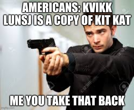  AMERICANS: KVIKK LUNSJ IS A COPY OF KIT KAT; ME YOU TAKE THAT BACK | image tagged in norway | made w/ Imgflip meme maker