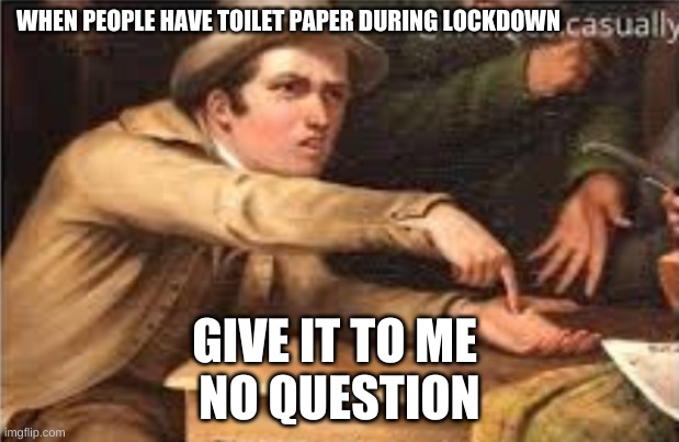 toilet paper | WHEN PEOPLE HAVE TOILET PAPER DURING LOCKDOWN; GIVE IT TO ME 
NO QUESTION | image tagged in give it to me | made w/ Imgflip meme maker