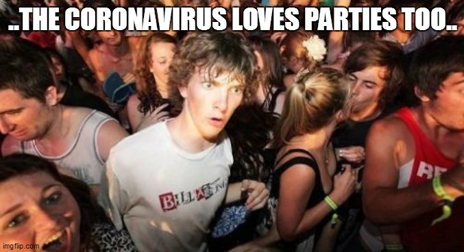 Sudden Covid Clarence | ..THE CORONAVIRUS LOVES PARTIES TOO.. | image tagged in memes,sudden clarity clarence,covid | made w/ Imgflip meme maker
