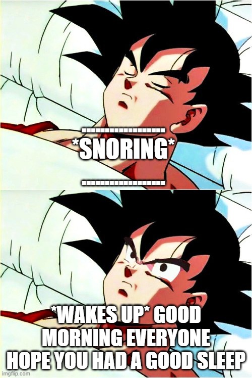 morniiiiiiiiiiiiiiiiiiiing! | .................. *SNORING*
.................. *WAKES UP* GOOD MORNING EVERYONE
HOPE YOU HAD A GOOD SLEEP | image tagged in goku sleeping wake up | made w/ Imgflip meme maker