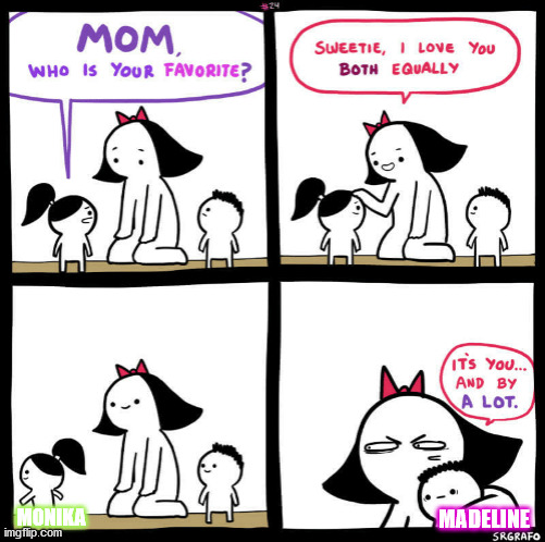 mom who is your favorite | MONIKA; MADELINE | image tagged in mom who is your favorite | made w/ Imgflip meme maker