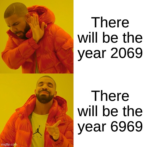 Drake Hotline Bling Meme | There will be the year 2069; There will be the year 6969 | image tagged in memes,drake hotline bling | made w/ Imgflip meme maker