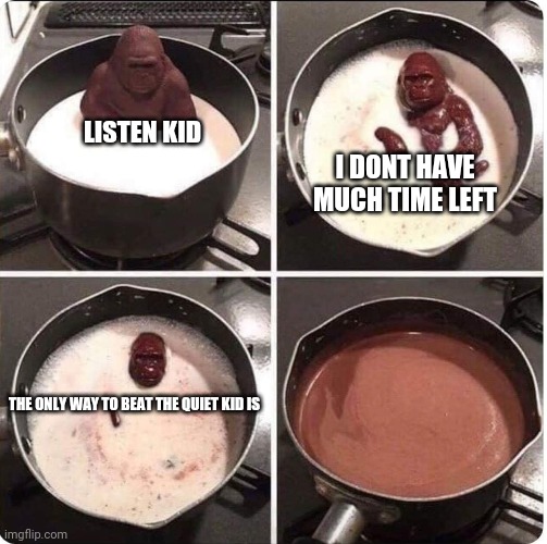 listen kid i dont have much time left | LISTEN KID; I DONT HAVE MUCH TIME LEFT; THE ONLY WAY TO BEAT THE QUIET KID IS | image tagged in listen kid i dont have much time left | made w/ Imgflip meme maker