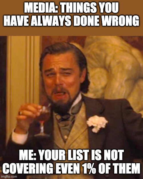 Done wrong.. | MEDIA: THINGS YOU HAVE ALWAYS DONE WRONG; ME: YOUR LIST IS NOT COVERING EVEN 1% OF THEM | image tagged in memes,laughing leo | made w/ Imgflip meme maker
