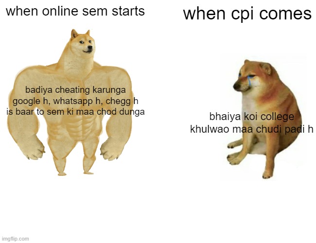 Buff Doge vs. Cheems | when online sem starts; when cpi comes; badiya cheating karunga google h, whatsapp h, chegg h is baar to sem ki maa chod dunga; bhaiya koi college khulwao maa chudi padi h | image tagged in memes,buff doge vs cheems | made w/ Imgflip meme maker