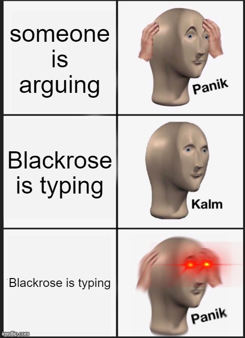 Panik Kalm Panik Meme | someone is arguing; Blackrose is typing; Blackrose is typing | image tagged in memes,panik kalm panik | made w/ Imgflip meme maker