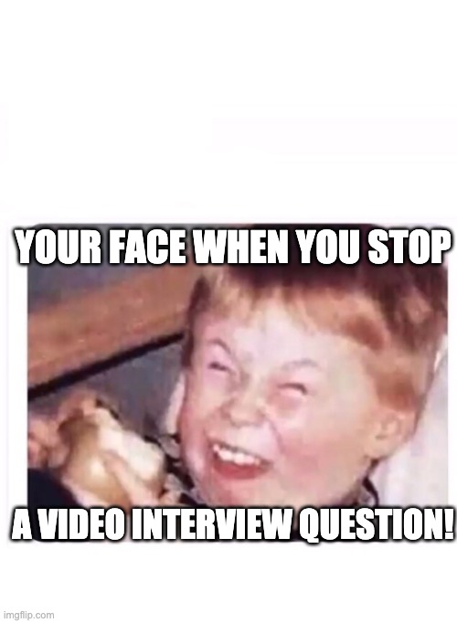 Video Interview Face | YOUR FACE WHEN YOU STOP; A VIDEO INTERVIEW QUESTION! | image tagged in scrunch face kid | made w/ Imgflip meme maker