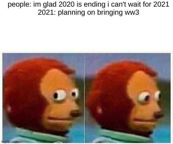 bet | people: im glad 2020 is ending i can't wait for 2021
2021: planning on bringing ww3 | image tagged in memes,monkey puppet,2020 sucks | made w/ Imgflip meme maker